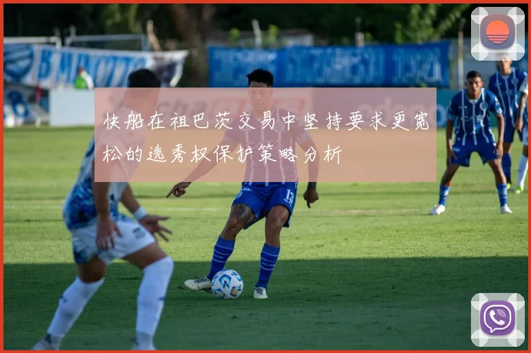 快船在祖巴茨交易中坚持要求更宽松的选秀权保护策略分析