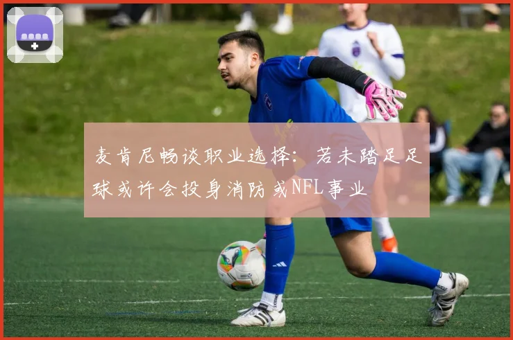 麦肯尼畅谈职业选择：若未踏足足球或许会投身消防或NFL事业