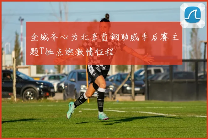 全城齐心为北京首钢助威季后赛主题T恤点燃激情征程