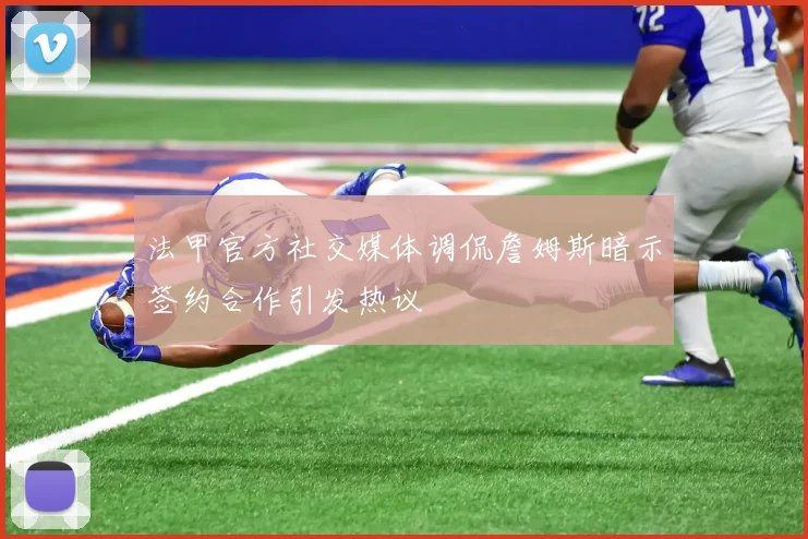 法甲官方社交媒体调侃詹姆斯暗示签约合作引发热议