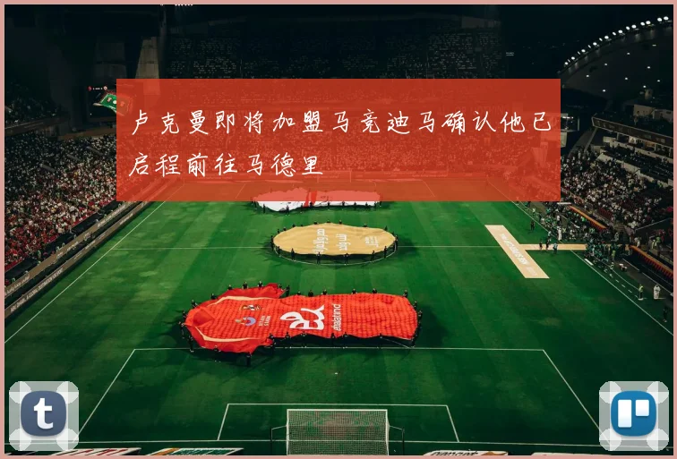 卢克曼即将加盟马竞迪马确认他已启程前往马德里