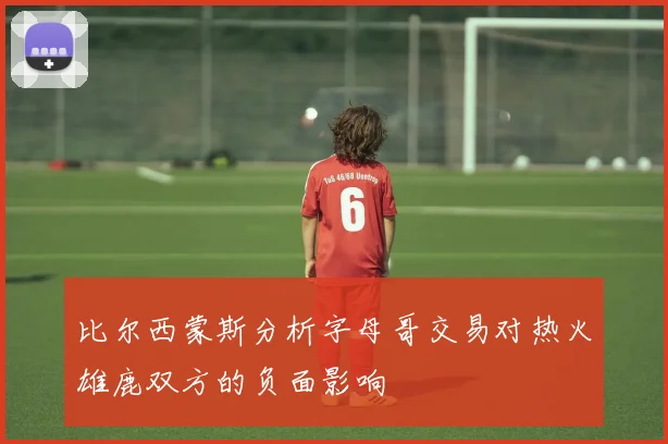 比尔西蒙斯分析字母哥交易对热火雄鹿双方的负面影响