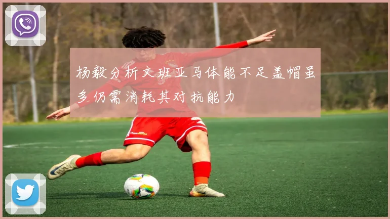 杨毅分析文班亚马体能不足盖帽虽多仍需消耗其对抗能力