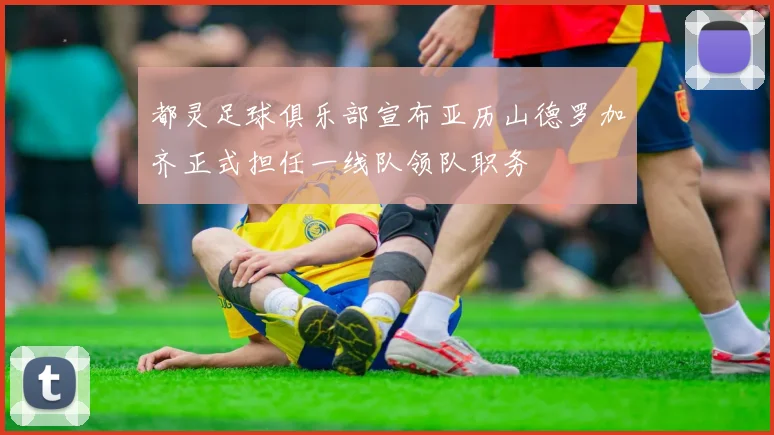都灵足球俱乐部宣布亚历山德罗加齐正式担任一线队领队职务