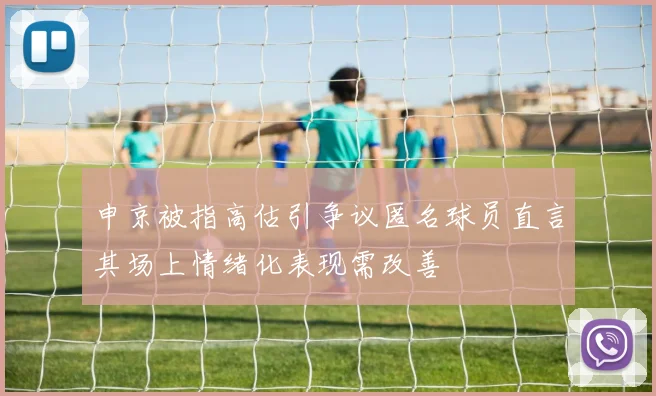 申京被指高估引争议匿名球员直言其场上情绪化表现需改善
