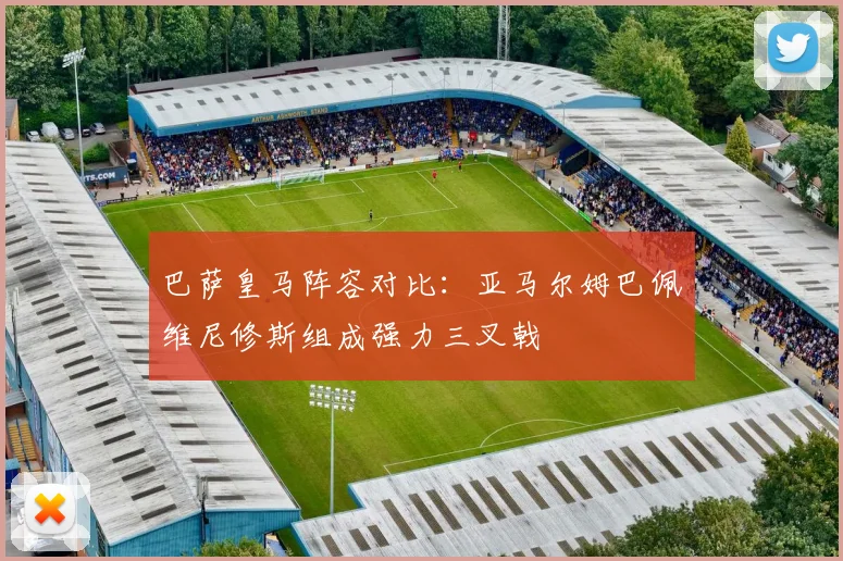 巴萨皇马阵容对比：亚马尔姆巴佩维尼修斯组成强力三叉戟