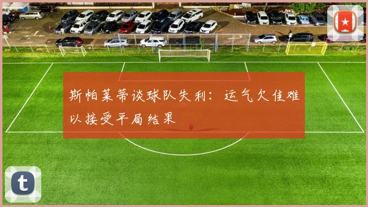 斯帕莱蒂谈球队失利：运气欠佳难以接受平局结果