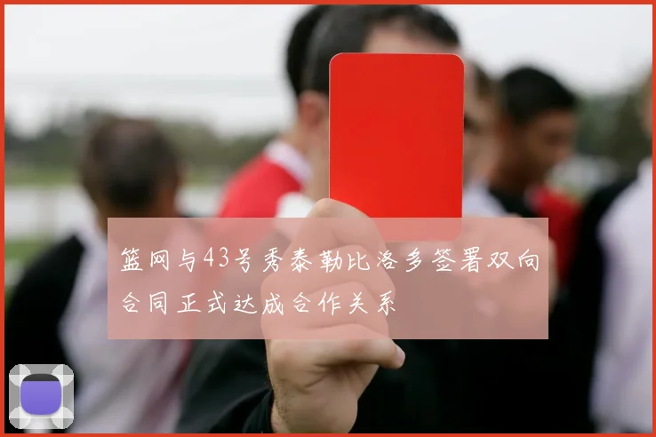 篮网与43号秀泰勒比洛多签署双向合同正式达成合作关系
