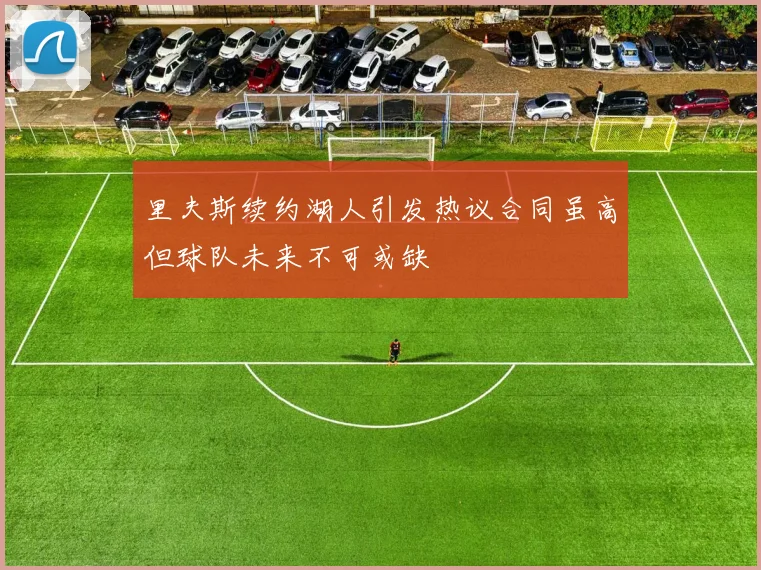 里夫斯续约湖人引发热议合同虽高但球队未来不可或缺
