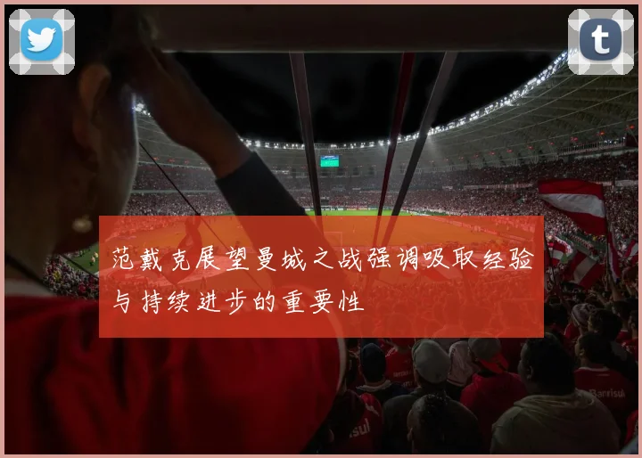 范戴克展望曼城之战强调吸取经验与持续进步的重要性