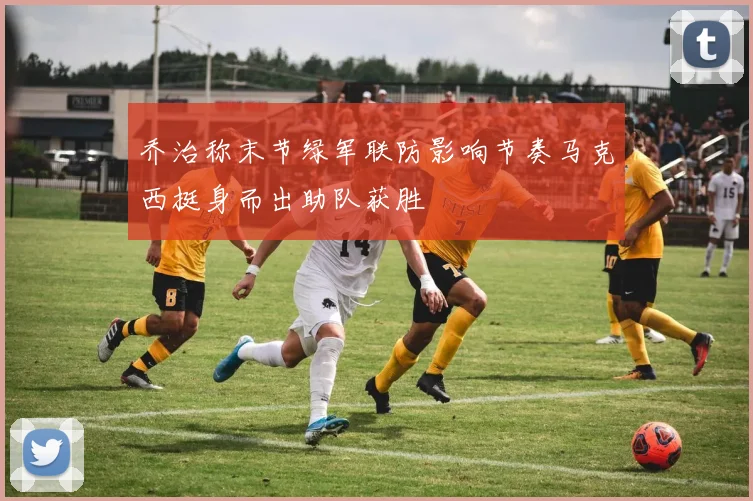 乔治称末节绿军联防影响节奏马克西挺身而出助队获胜